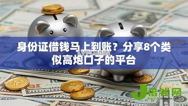 身份证借钱马上到账?分享8个类似高炮口子的平台 身份证借钱马上到账?分享8个类似高炮口子的平台