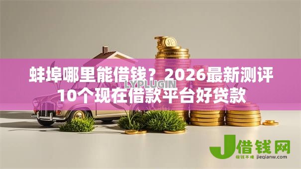 蚌埠哪里能借钱?2026最新测评10个现在借款平台好贷款 蚌埠哪里能借钱?2026最新测评10个现在借款平台好贷款