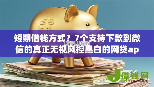 短期借钱方式?7个支持下款到微信的真正无视风控黑白的网贷app 短期借钱方式?7个支持下款到微信的真正无视风控黑白的网贷app