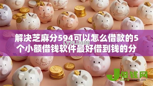 解决芝麻分594可以怎么借款的5个小额借钱软件最好借到钱的分享 解决芝麻分594可以怎么借款的5个小额借钱软件最好借到钱的分享