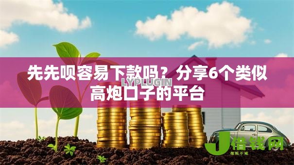 先先呗容易下款吗?分享6个类似高炮口子的平台 先先呗容易下款吗?分享6个类似高炮口子的平台