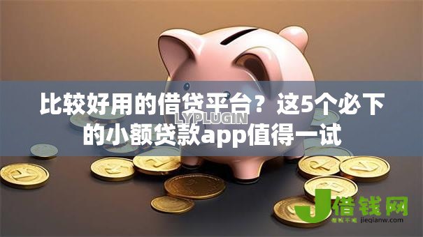 比较好用的借贷平台?这5个必下的小额贷款app值得一试 比较好用的借贷平台?这5个必下的小额贷款app值得一试
