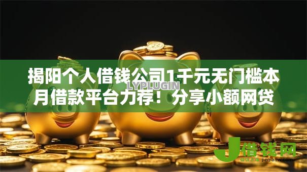 揭阳个人借钱公司1千元无门槛本月借款平台力荐!分享小额网贷口子1千元无门槛借款 揭阳个人借钱公司1千元无门槛本月借款平台力荐!分享小额网贷口子1千元无门槛借款