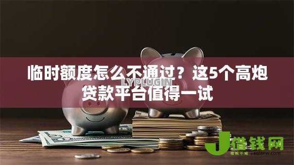 临时额度怎么不通过?这5个高炮贷款平台值得一试 临时额度怎么不通过?这5个高炮贷款平台值得一试