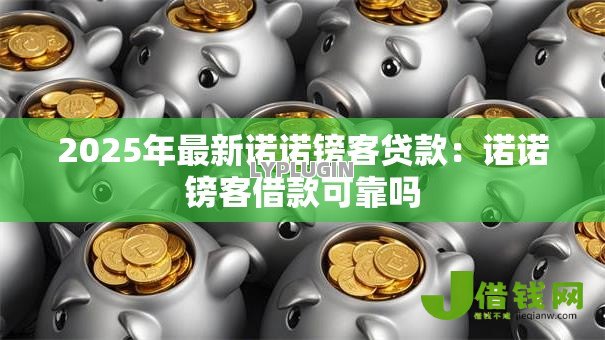 2025年最新诺诺镑客贷款:诺诺镑客借款可靠吗 2025年最新诺诺镑客贷款:诺诺镑客借款可靠吗