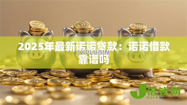 2025年最新诺诺贷款:诺诺借款靠谱吗 2025年最新诺诺贷款:诺诺借款靠谱吗