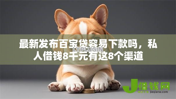 最新发布百宝贷容易下款吗,私人借钱8千元有这8个渠道 最新发布百宝贷容易下款吗,私人借钱8千元有这8个渠道