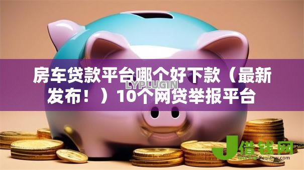 房车贷款平台哪个好下款(最新发布!)10个网贷举报平台 房车贷款平台哪个好下款(最新发布!)10个网贷举报平台