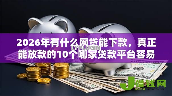 2026年有什么网贷能下款，真正能放款的10个哪家贷款平台容易通过推荐