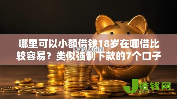 哪里可以小额借钱18岁在哪借比较容易?类似强制下款的7个口子参考 哪里可以小额借钱18岁在哪借比较容易?类似强制下款的7个口子参考