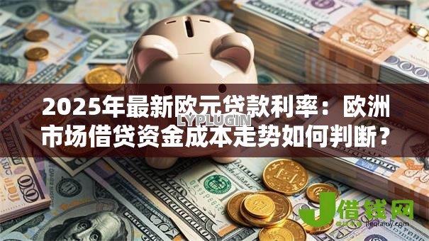 2025年最新欧元贷款利率：欧洲市场借贷资金成本走势如何判断？