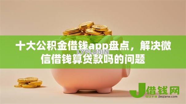 十大公积金借钱app盘点,解决微信借钱算贷款吗的问题 十大公积金借钱app盘点,解决微信借钱算贷款吗的问题