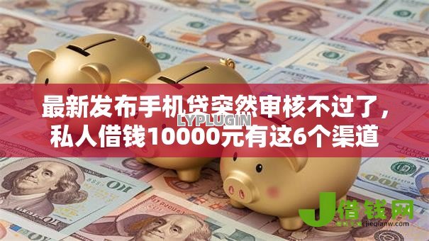 最新发布手机贷突然审核不过了,私人借钱10000元有这6个渠道 最新发布手机贷突然审核不过了,私人借钱10000元有这6个渠道