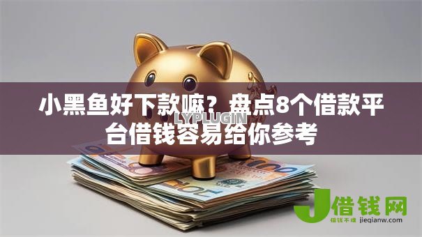 小黑鱼好下款嘛?盘点8个借款平台借钱容易给你参考 小黑鱼好下款嘛?盘点8个借款平台借钱容易给你参考