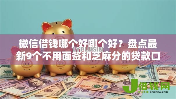 微信借钱哪个好哪个好?盘点最新9个不用面签和芝麻分的贷款口子 微信借钱哪个好哪个好?盘点最新9个不用面签和芝麻分的贷款口子