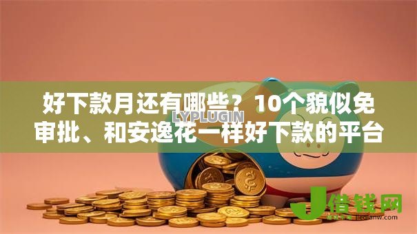 好下款月还有哪些?10个貌似免审批、和安逸花一样好下款的平台合集 好下款月还有哪些?10个貌似免审批、和安逸花一样好下款的平台合集