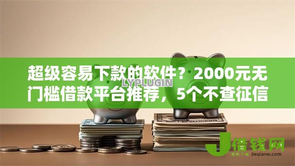 超级容易下款的软件?2000元无门槛借款平台推荐,5个不查征信的借钱平台盘点 超级容易下款的软件?2000元无门槛借款平台推荐,5个不查征信的借钱平台盘点