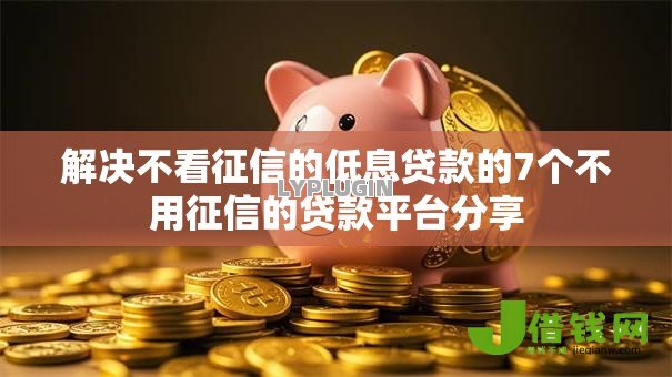 解决不看征信的低息贷款的7个不用征信的贷款平台分享 解决不看征信的低息贷款的7个不用征信的贷款平台分享