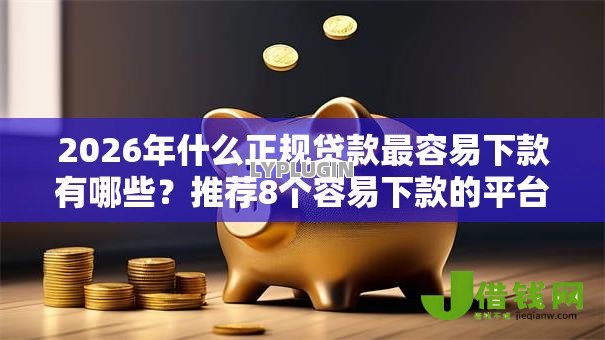 2026年什么正规贷款最容易下款有哪些?推荐8个容易下款的平台 2026年什么正规贷款最容易下款有哪些?推荐8个容易下款的平台