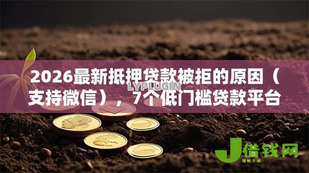 2026最新抵押贷款被拒的原因(支持微信),7个低门槛贷款平台无私分享 2026最新抵押贷款被拒的原因(支持微信),7个低门槛贷款平台无私分享