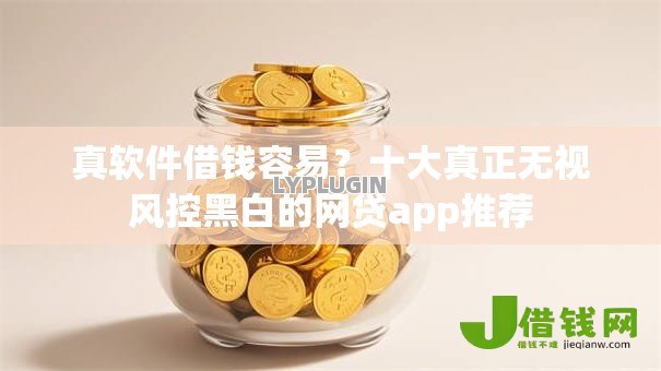 真软件借钱容易?十大真正无视风控黑白的网贷app推荐 真软件借钱容易?十大真正无视风控黑白的网贷app推荐