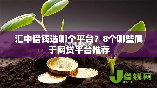 汇中借钱选哪个平台?8个哪些属于网贷平台推荐 汇中借钱选哪个平台?8个哪些属于网贷平台推荐