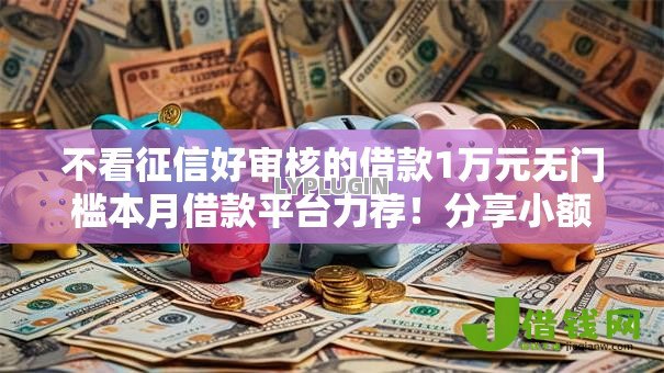 不看征信好审核的借款1万元无门槛本月借款平台力荐！分享小额网贷口子1万元无门槛借款