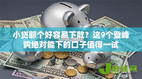 小贷那个好容易下款?这9个登峰购绝对能下的口子值得一试 小贷那个好容易下款?这9个登峰购绝对能下的口子值得一试