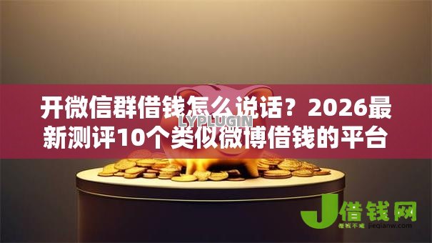 开微信群借钱怎么说话?2026最新测评10个类似微博借钱的平台 开微信群借钱怎么说话?2026最新测评10个类似微博借钱的平台