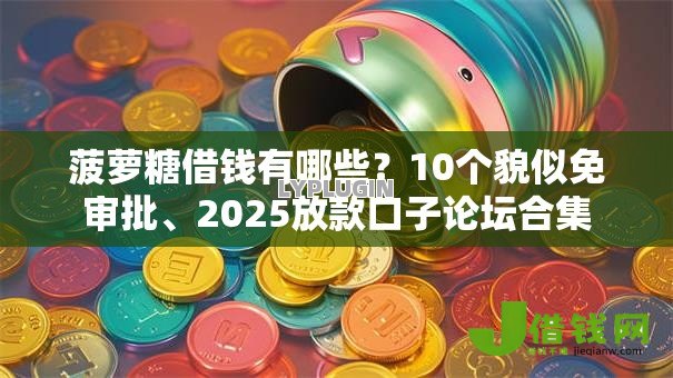 菠萝糖借钱有哪些？10个貌似免审批、2025放款口子论坛合集
