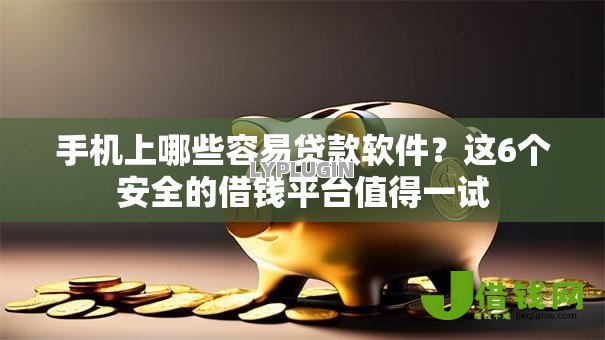 手机上哪些容易贷款软件?这6个安全的借钱平台值得一试 手机上哪些容易贷款软件?这6个安全的借钱平台值得一试