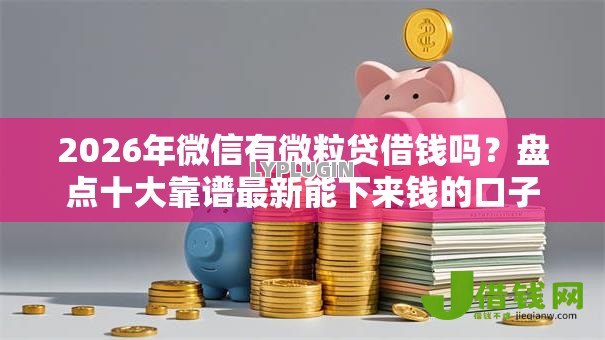 2026年微信有微粒贷借钱吗?盘点十大靠谱最新能下来钱的口子 2026年微信有微粒贷借钱吗?盘点十大靠谱最新能下来钱的口子