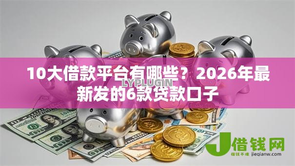 10大借款平台有哪些?2026年最新发的6款贷款口子 10大借款平台有哪些?2026年最新发的6款贷款口子