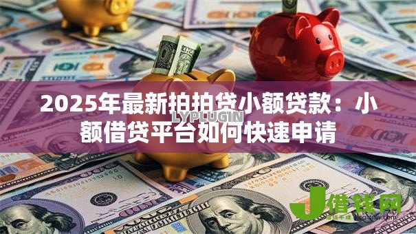 2025年最新拍拍贷小额贷款:小额借贷平台如何快速申请 2025年最新拍拍贷小额贷款:小额借贷平台如何快速申请