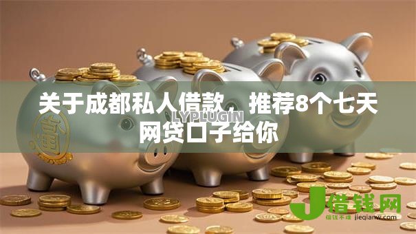 关于成都私人借款,推荐8个七天网贷口子给你 关于成都私人借款,推荐8个七天网贷口子给你