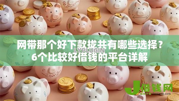 网带那个好下款拢共有哪些选择?6个比较好借钱的平台详解 网带那个好下款拢共有哪些选择?6个比较好借钱的平台详解
