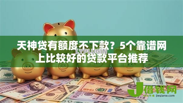 天神贷有额度不下款?5个靠谱网上比较好的贷款平台推荐 天神贷有额度不下款?5个靠谱网上比较好的贷款平台推荐