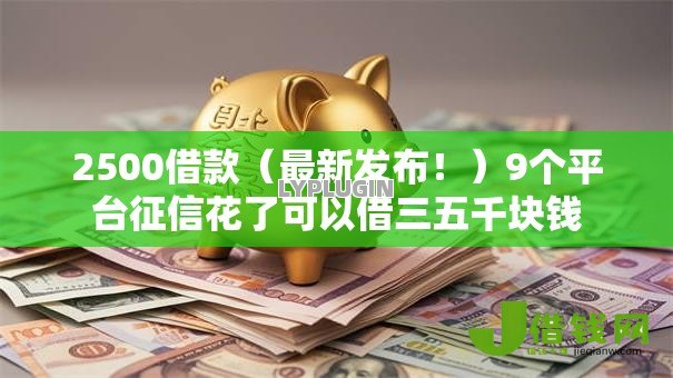2500借款(最新发布!)9个平台征信花了可以借三五千块钱 2500借款(最新发布!)9个平台征信花了可以借三五千块钱
