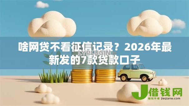 啥网贷不看征信记录？2026年最新发的7款贷款口子