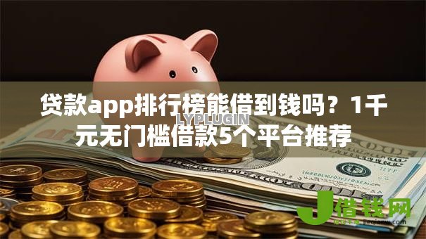 贷款app排行榜能借到钱吗?1千元无门槛借款5个平台推荐 贷款app排行榜能借到钱吗?1千元无门槛借款5个平台推荐