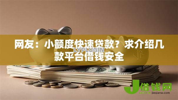 网友:小额度快速贷款?求介绍几款平台借钱安全 网友:小额度快速贷款?求介绍几款平台借钱安全
