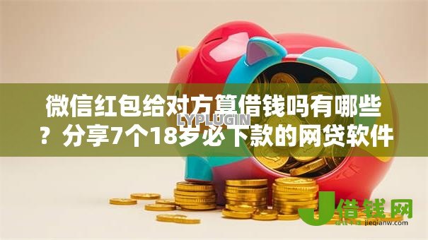 微信红包给对方算借钱吗有哪些?分享7个18岁必下款的网贷软件 微信红包给对方算借钱吗有哪些?分享7个18岁必下款的网贷软件