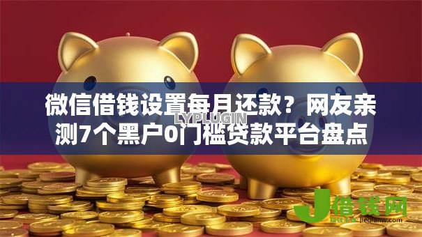 微信借钱设置每月还款?网友亲测7个黑户0门槛贷款平台盘点 微信借钱设置每月还款?网友亲测7个黑户0门槛贷款平台盘点