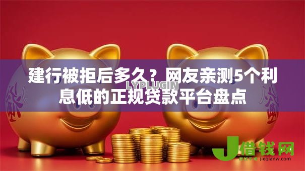 建行被拒后多久?网友亲测5个利息低的正规贷款平台盘点 建行被拒后多久?网友亲测5个利息低的正规贷款平台盘点