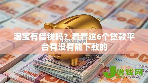 淘宝有借钱吗?看看这6个贷款平台有没有能下款的 淘宝有借钱吗?看看这6个贷款平台有没有能下款的