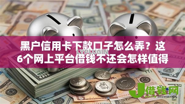 黑户信用卡下款口子怎么弄?这6个网上平台借钱不还会怎样值得一试 黑户信用卡下款口子怎么弄?这6个网上平台借钱不还会怎样值得一试