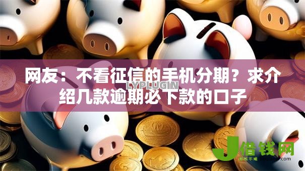 网友:不看征信的手机分期?求介绍几款逾期必下款的口子 网友:不看征信的手机分期?求介绍几款逾期必下款的口子
