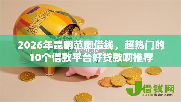 2026年昆明范围借钱，超热门的10个借款平台好贷款啊推荐