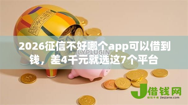 2026征信不好哪个app可以借到钱,差4千元就选这7个平台 2026征信不好哪个app可以借到钱,差4千元就选这7个平台