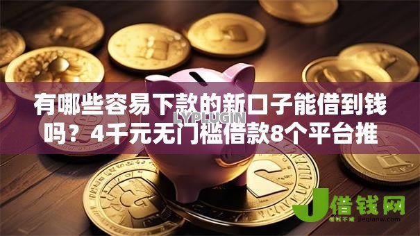 有哪些容易下款的新口子能借到钱吗？4千元无门槛借款8个平台推荐
